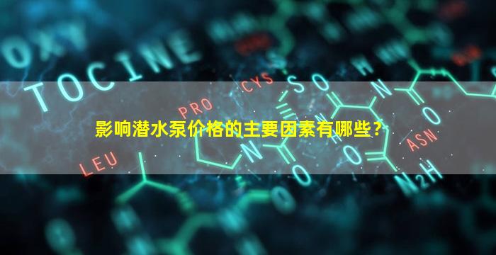 影响潜水泵价格的主要因素有哪些？