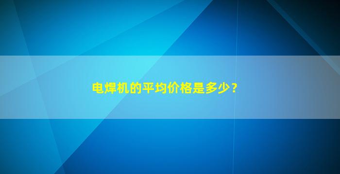 电焊机的平均价格是多少？