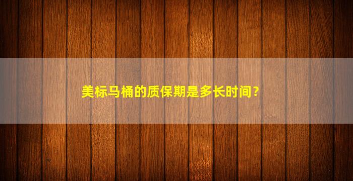 美标马桶的质保期是多长时间？