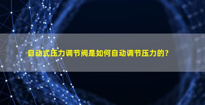 自动式压力调节阀是如何自动调节压力的？