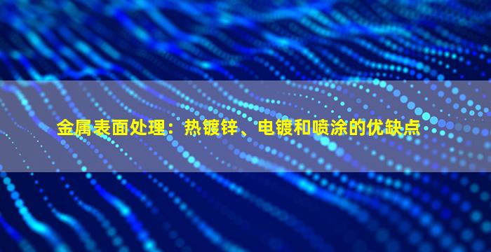 金属表面处理：热镀锌、电镀和喷涂的优缺点