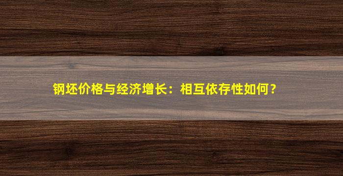 钢坯价格与经济增长：相互依存性如何？