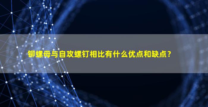 铆螺母与自攻螺钉相比有什么优点和缺点？