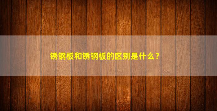 锈钢板和锈钢板的区别是什么？