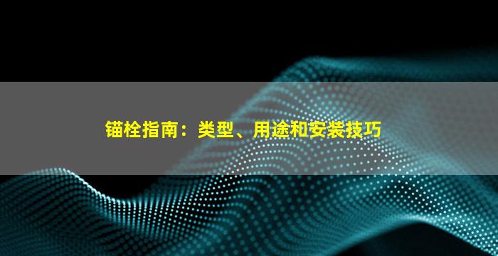 锚栓指南：类型、用途和安装技巧